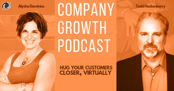 The Company Growth Podcast: Hug Your Customers Closer, Virtually with Todd Hockenberry